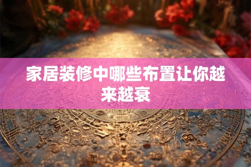 家居装修中哪些布置让你越来越衰