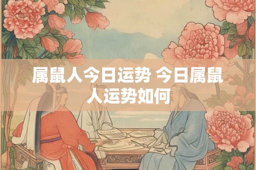 属鼠人今日运势 今日属鼠人运势如何