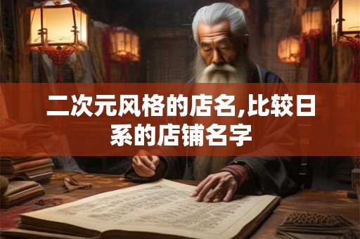 二次元风格的店名,比较日系的店铺名字 二次元风格的店名,比较日系的店铺名字