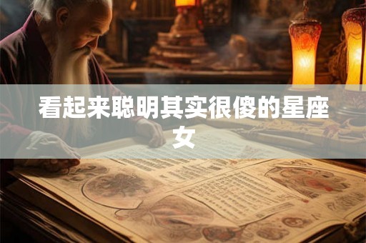 看起来聪明其实很傻的星座女