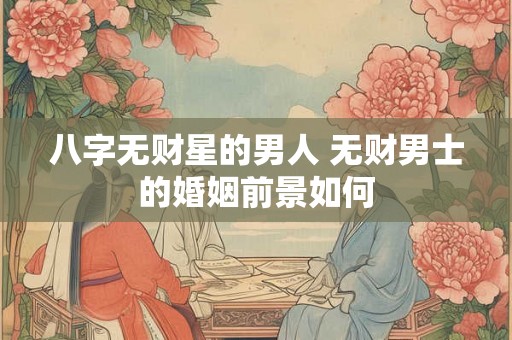 八字无财星的男人 无财男士的婚姻前景如何