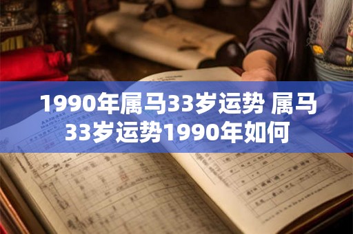 1990年属马33岁运势 属马33岁运势1990年如何 1990年属马33岁运势 属马33岁运势1990年如何