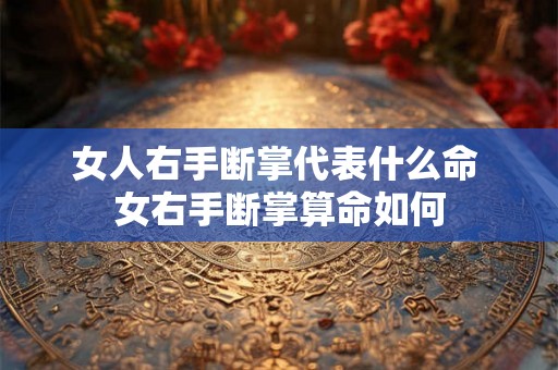 女人右手断掌代表什么命 女右手断掌算命如何
