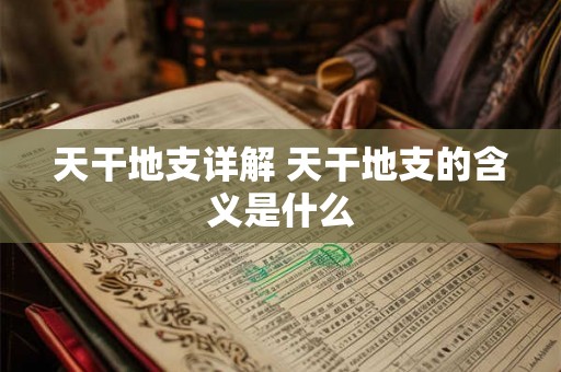 天干地支详解 天干地支的含义是什么