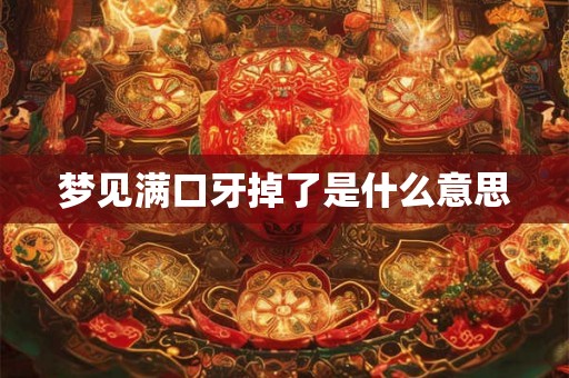 梦见满口牙掉了是什么意思 梦见满口牙掉了是什么意思