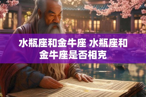 水瓶座和金牛座 水瓶座和金牛座是否相克