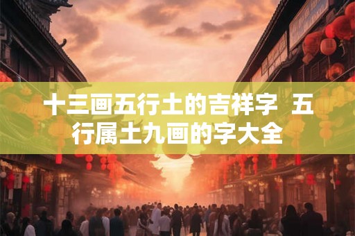 十三画五行土的吉祥字  五行属土九画的字大全