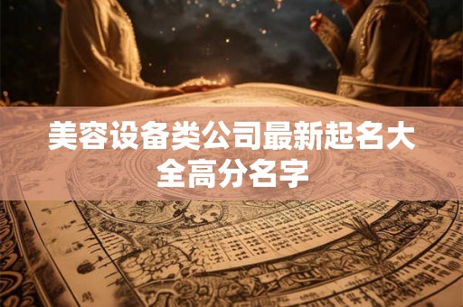 美容设备类公司最新起名大全高分名字