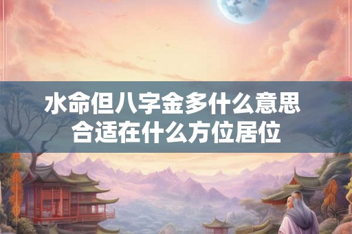 水命但八字金多什么意思 合适在什么方位居位