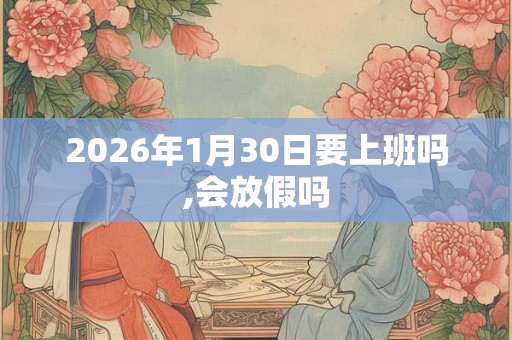 2026年1月30日要上班吗,会放假吗
