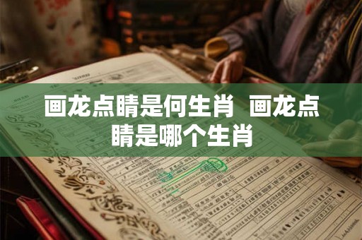 画龙点睛是何生肖  画龙点睛是哪个生肖