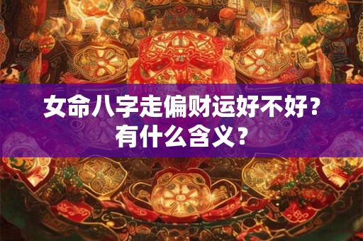 女命八字走偏财运好不好？有什么含义？