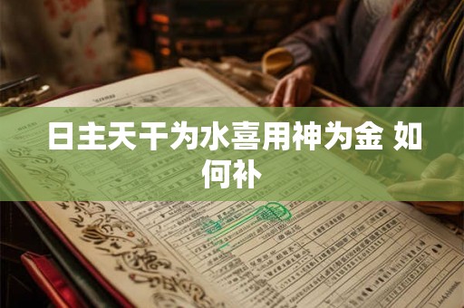 日主天干为水喜用神为金 如何补 日主天干为水喜用神为金 如何补