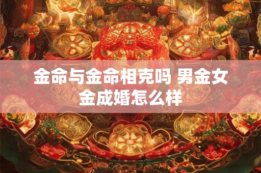 金命与金命相克吗 男金女金成婚怎么样