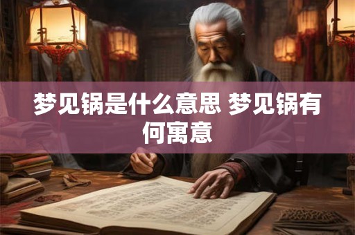 梦见锅是什么意思 梦见锅有何寓意