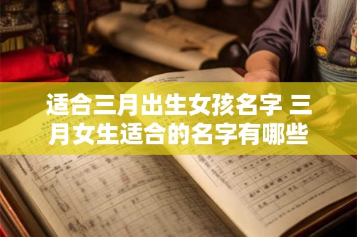 适合三月出生女孩名字 三月女生适合的名字有哪些