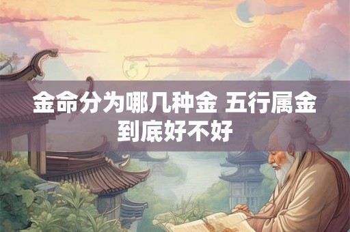 金命分为哪几种金 五行属金到底好不好