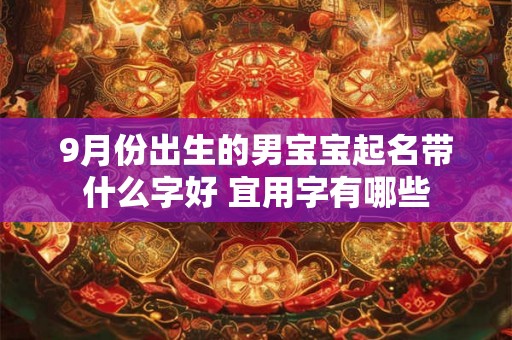 9月份出生的男宝宝起名带什么字好 宜用字有哪些