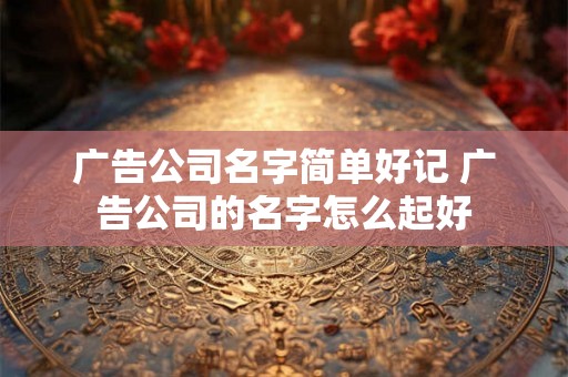 广告公司名字简单好记 广告公司的名字怎么起好