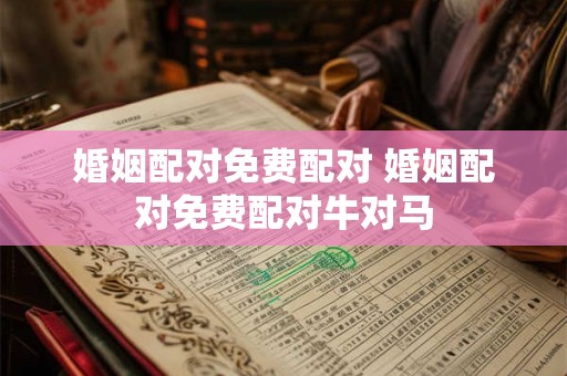 婚姻配对免费配对 婚姻配对免费配对牛对马