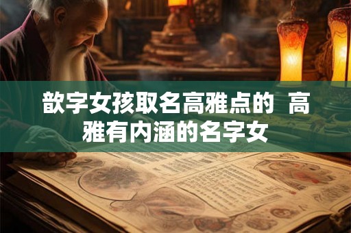 歆字女孩取名高雅点的  高雅有内涵的名字女