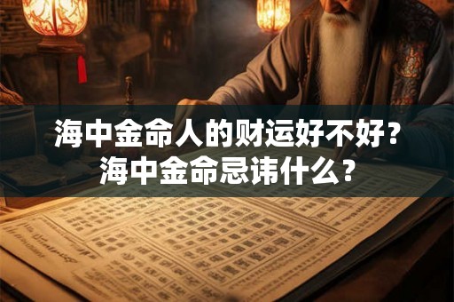 海中金命人的财运好不好？海中金命忌讳什么？