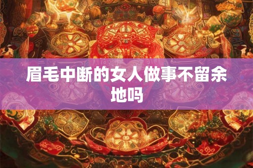 眉毛中断的女人做事不留余地吗 眉毛中断的女人做事不留余地吗