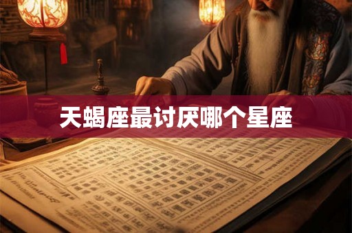 天蝎座最讨厌哪个星座