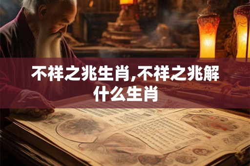不祥之兆生肖,不祥之兆解什么生肖