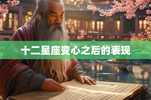 十二星座变心之后的表现 十二星座变心之后的表现