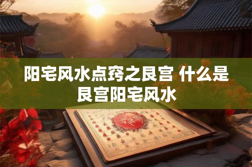 阳宅风水点窍之艮宫 什么是艮宫阳宅风水 阳宅风水点窍之艮宫 什么是艮宫阳宅风水