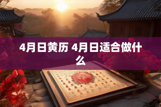 4月日黄历 4月日适合做什么