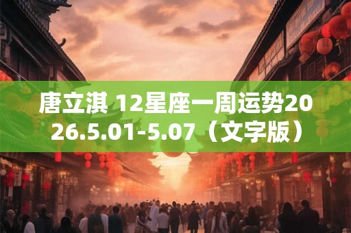 唐立淇 12星座一周运势2026.5.01-5.07（文字版）