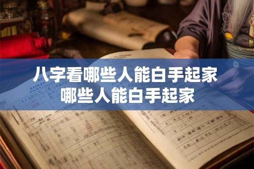 八字看哪些人能白手起家 哪些人能白手起家 八字看哪些人能白手起家 哪些人能白手起家