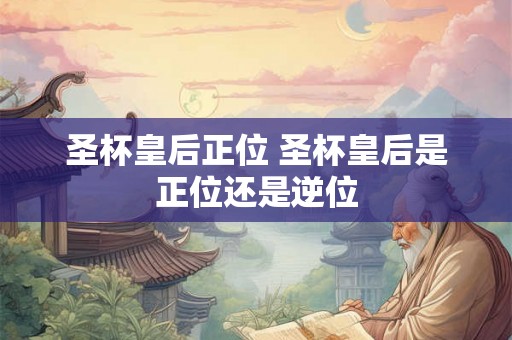 圣杯皇后正位 圣杯皇后是正位还是逆位