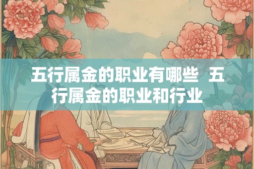 五行属金的职业有哪些  五行属金的职业和行业
