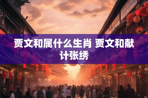 贾文和属什么生肖 贾文和献计张绣