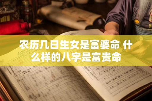 农历几日生女是富婆命 什么样的八字是富贵命