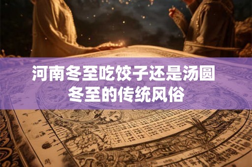 河南冬至吃饺子还是汤圆 冬至的传统风俗