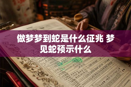 做梦梦到蛇是什么征兆 梦见蛇预示什么