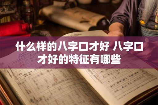什么样的八字口才好 八字口才好的特征有哪些 什么样的八字口才好 八字口才好的特征有哪些