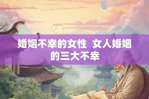 婚姻不幸的女性  女人婚姻的三大不幸