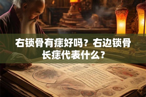右锁骨有痣好吗？右边锁骨长痣代表什么？