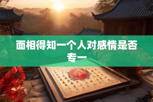 面相得知一个人对感情是否专一