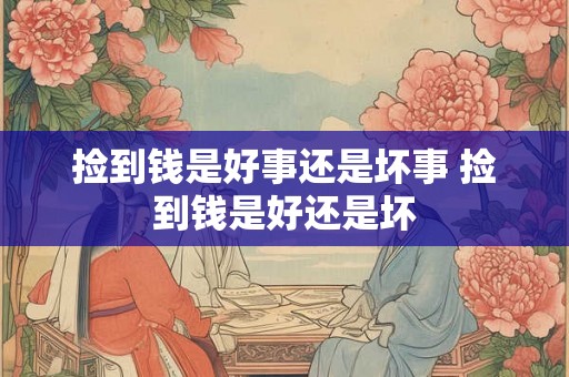 捡到钱是好事还是坏事 捡到钱是好还是坏