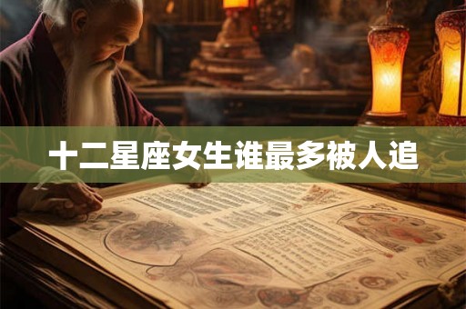 十二星座女生谁最多被人追