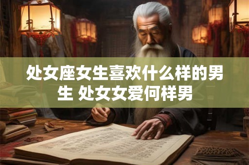 处女座女生喜欢什么样的男生 处女女爱何样男