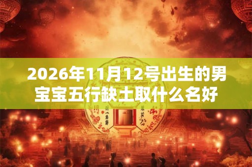 2026年11月12号出生的男宝宝五行缺土取什么名好