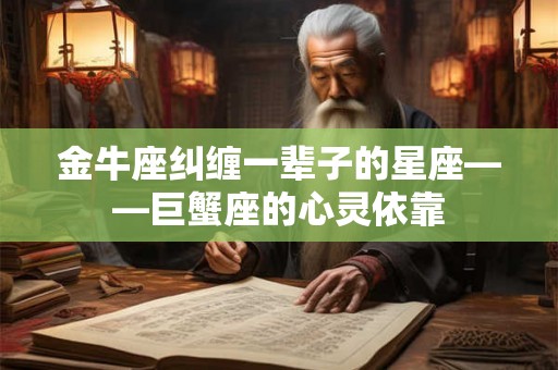 金牛座纠缠一辈子的星座——巨蟹座的心灵依靠 金牛座纠缠一辈子的星座——巨蟹座的心灵依靠
