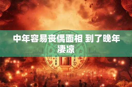 中年容易丧偶面相 到了晚年凄凉